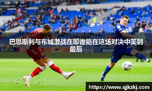 巴恩斯利与布城激战在即谁能在这场对决中笑到最后