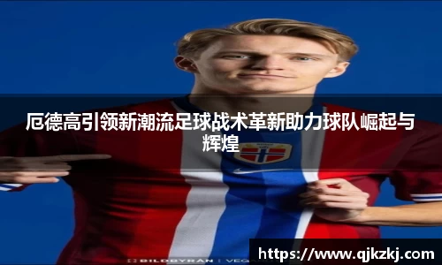 厄德高引领新潮流足球战术革新助力球队崛起与辉煌