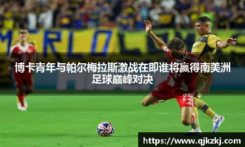 博卡青年与帕尔梅拉斯激战在即谁将赢得南美洲足球巅峰对决